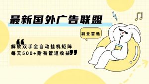 (12368期)最新国外广告联盟解放双手全自动挂机矩阵每天500+附有管道收益-黑斯坦丁项目网