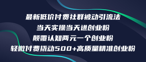 (12346期)最新低价付费社群日引500+高质量精准创业粉,当天实操当天进创业粉,日…-黑斯坦丁项目网