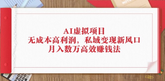 (12355期)AI虚拟项目:无成本高利润,私域变现新风口,月入数万高效赚钱法-黑斯坦丁项目网