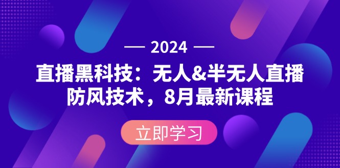 (12381期)2024直播黑科技:无人&半无人直播防风技术,8月最新课程-黑斯坦丁项目网