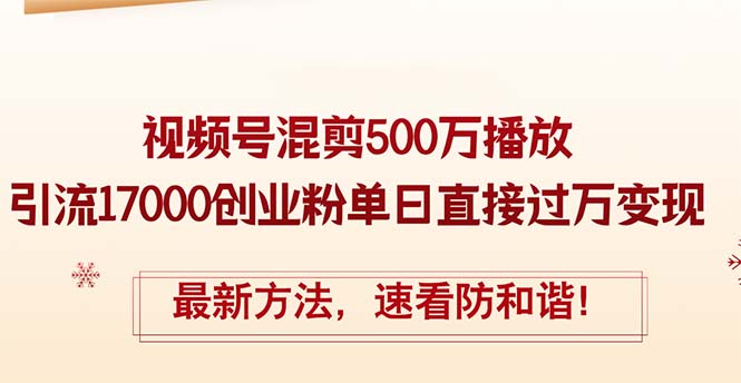 （12391期）精华帖视频号混剪500万播放引流17000创业粉，单日直接过万变现，最新方…-黑斯坦丁项目网