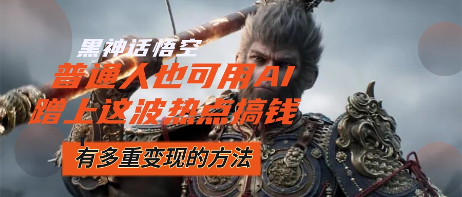 （12414期）黑神话悟空爆火，已经有人利用这波流量变现几十万，普通人也可用AI蹭上…-黑斯坦丁项目网