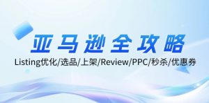 （12416期）亚马逊全攻略：Listing优化/选品/上架/Review/PPC/秒杀/优惠券/无水印课-黑斯坦丁项目网