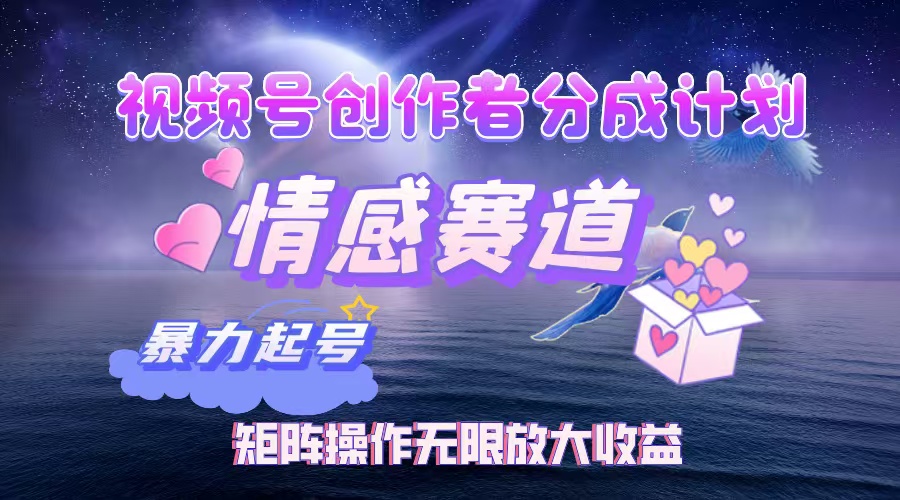 (12461期)视频号创作者分成项目之情感赛道,暴力起号,实现税后月入3W+矩阵操作…-黑斯坦丁项目网