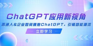 （12427期）ChatGPT应用新视角：普通人&企业如何拥抱ChatGPT，引领智能潮流-黑斯坦丁项目网