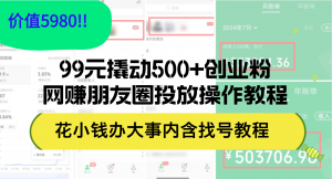 （12431期）99元撬动500+创业粉，网赚朋友圈投放操作教程价值5980！花小钱办大事内…-黑斯坦丁项目网
