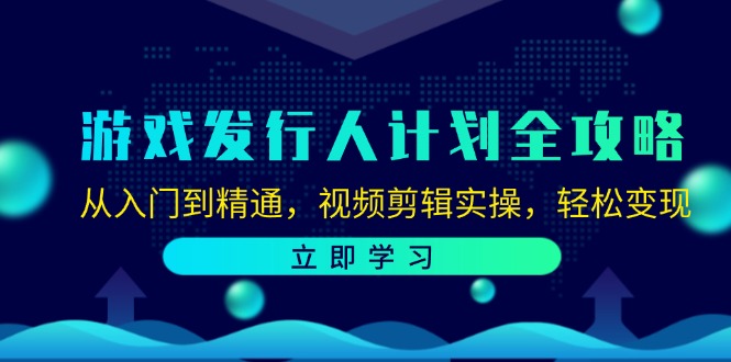 （12478期）游戏发行人计划全攻略：从入门到精通，视频剪辑实操，轻松变现-黑斯坦丁项目网