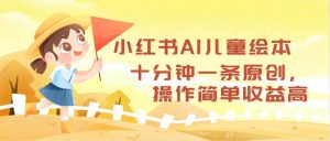 (12503期)小红书AI儿童绘本,十分钟一条原创,操作简单收益高-黑斯坦丁项目网