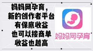 （12550期）妈妈网孕育，新的创作者平台，有保底收益也可以接商单收益也越高-黑斯坦丁项目网