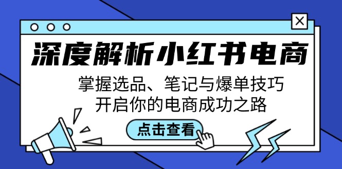 (12585期)深度解析小红书电商:掌握选品、笔记与爆单技巧,开启你的电商成功之路-黑斯坦丁项目网