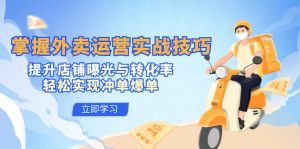 （12587期）掌握外卖运营实战技巧，提升店铺曝光与转化率，轻松实现冲单爆单-黑斯坦丁项目网