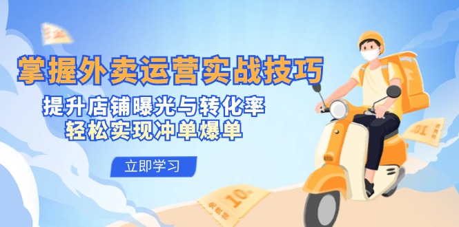 （12587期）掌握外卖运营实战技巧，提升店铺曝光与转化率，轻松实现冲单爆单-黑斯坦丁项目网