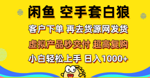 （12589期）闲鱼空手套白狼 客户下单 再去货源网发货 秒交付 高复购 轻松上手 日入…-黑斯坦丁项目网