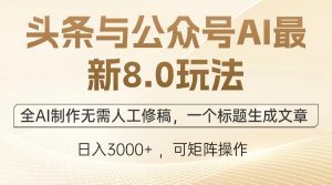 （12597期）头条与公众号AI最新8.0玩法，全AI制作无需人工修稿，一个标题生成文章…-黑斯坦丁项目网
