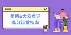 (12615期)美团&大众点评高效运营指南:从平台基础认知到提升销量的实用操作技巧-黑斯坦丁项目网
