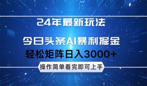 （12621期）24年今日头条最新暴利掘金玩法，动手不动脑，简单易上手。轻松矩阵实现…-黑斯坦丁项目网
