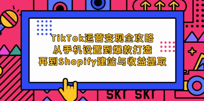 （12622期）TikTok运营变现全攻略：从手机设置到爆款打造，再到Shopify建站与收益提取-黑斯坦丁项目网
