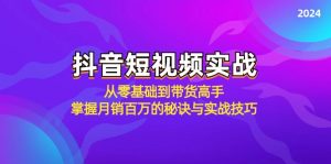 （12626期）抖音短视频实战：从零基础到带货高手，掌握月销百万的秘诀与实战技巧-黑斯坦丁项目网