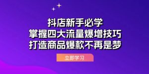 （12631期）抖店新手必学：掌握四大流量爆增技巧，打造商品爆款不再是梦-黑斯坦丁项目网