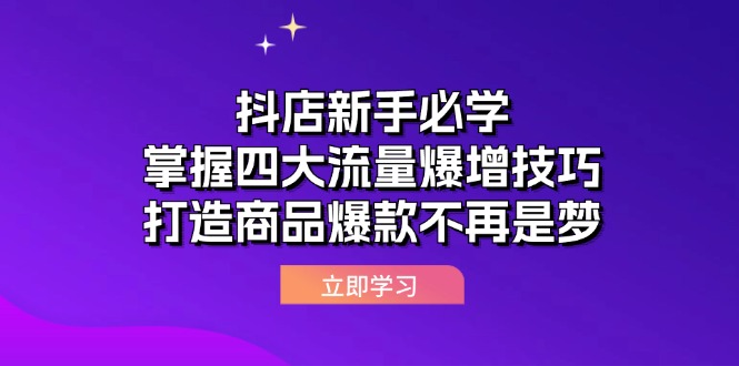 （12631期）抖店新手必学：掌握四大流量爆增技巧，打造商品爆款不再是梦-黑斯坦丁项目网