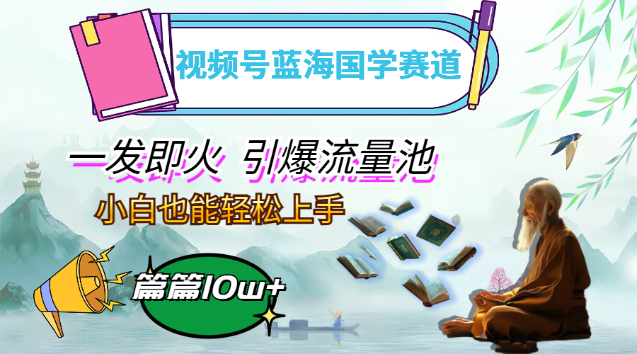 (12636期)视频号蓝海国学赛道,一发即火,引爆流量池,小白也能轻松上手,月入过万-黑斯坦丁项目网