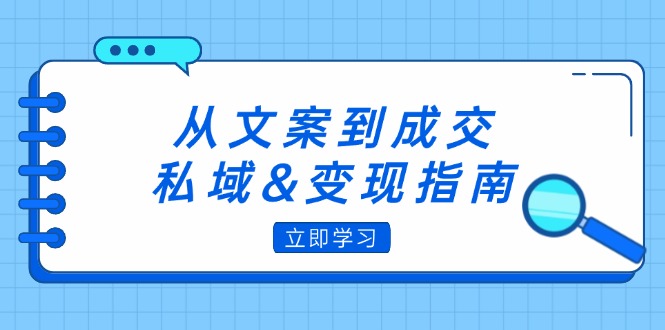 （12641期）从文案到成交，私域&变现指南：朋友圈策略+文案撰写+粉丝运营实操-黑斯坦丁项目网