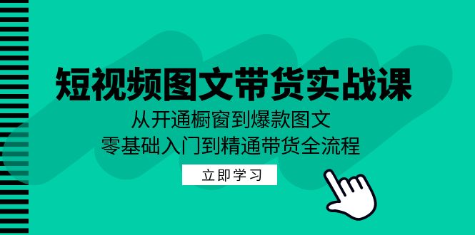 （12655期）短视频图文带货实战课：从开通橱窗到爆款图文，零基础入门到精通带货-黑斯坦丁项目网