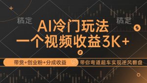(12658期)AI冷门玩法,带货+创业粉+分成收益带你弯道超车,实现逆风翻盘-黑斯坦丁项目网