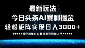 （12678期）最新今日头条AI暴利掘金玩法，轻松矩阵日入3000+-黑斯坦丁项目网