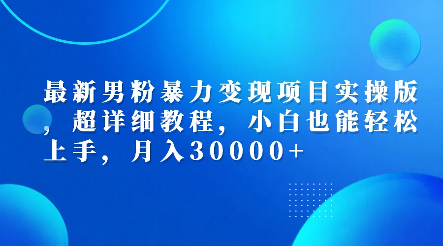 （12661期）最新男粉暴力变现项目实操版，超详细教程，小白也能轻松上手，月入30000+-黑斯坦丁项目网