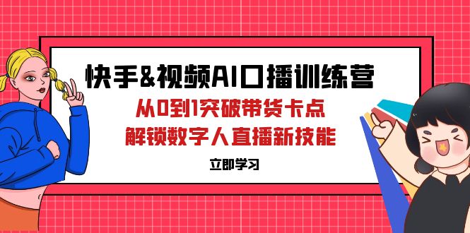 (12665期)快手&视频号AI口播特训营:从0到1突破带货卡点,解锁数字人直播新技能-黑斯坦丁项目网