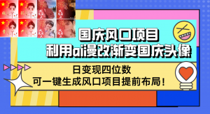 （12668期）国庆风口项目，利用ai漫改渐变国庆头像，日变现四位数，可一键生成风口…-黑斯坦丁项目网