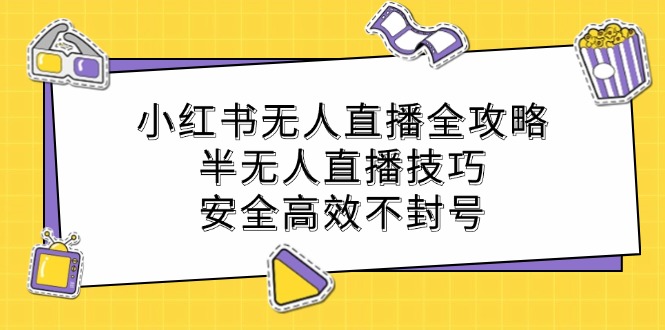(12702期)小红书无人直播全攻略:半无人直播技巧,安全高效不封号-黑斯坦丁项目网