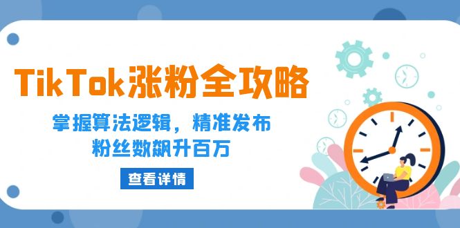 (12688期)TikTok涨粉全攻略:掌握算法逻辑,精准发布,粉丝数飙升百万-黑斯坦丁项目网
