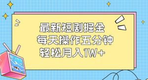 （12692期）最新短剧掘金：每天操作五分钟，轻松月入1W+-黑斯坦丁项目网
