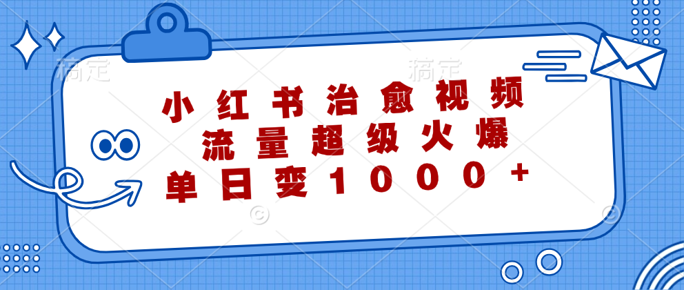 (12707期)小红书治愈视频,流量超级火爆,单日变现1000+-黑斯坦丁项目网
