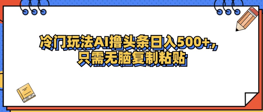（12712期）冷门玩法最新AI头条撸收益日入500+-黑斯坦丁项目网