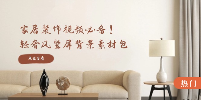 （12753期）家居装饰视频必备！轻奢风竖屏背景素材包，含清晰、中间虚化、全屏虚化-黑斯坦丁项目网