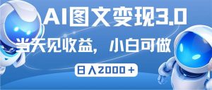 （12732期）最新AI图文变现3.0玩法，次日见收益，日入2000＋-黑斯坦丁项目网