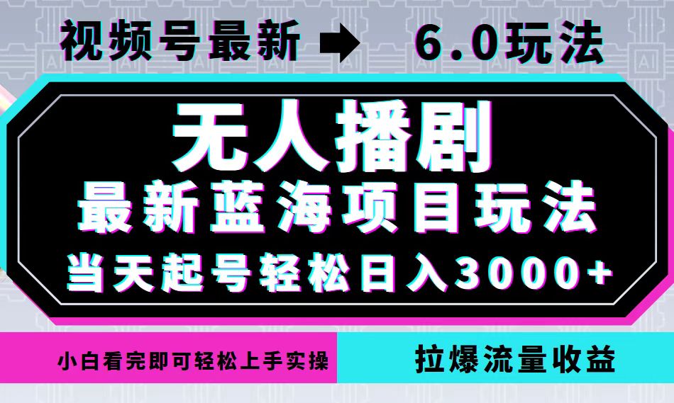 （12737期）视频号最新6.0玩法，无人播剧，轻松日入3000+，最新蓝海项目，拉爆流量…-黑斯坦丁项目网