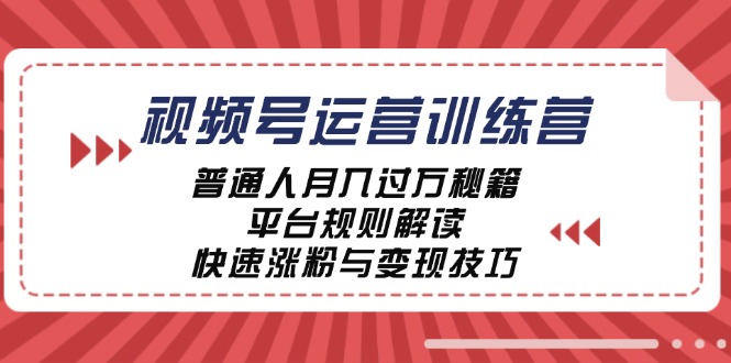 (12722期)视频号运营训练营:普通人月入过万秘籍,平台规则解读,快速涨粉与变现…-黑斯坦丁项目网