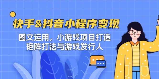 (12724期)快手&抖音-小程序变现 图文运用/小游戏项目打造/矩阵打法与游戏发行人-黑斯坦丁项目网