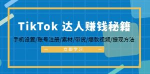 （12727期）TikTok&达人赚钱秘籍 手机设置/账号注册/素材/带货/爆款视频/提现方法-黑斯坦丁项目网
