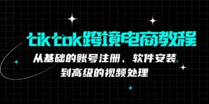 （12782期）tiktok跨境电商教程：从基础的账号注册、软件安装，到高级的视频处理-黑斯坦丁项目网