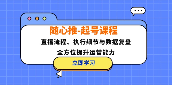 (12801期)随心推-起号课程:直播流程、执行细节与数据复盘,全方位提升运营能力-黑斯坦丁项目网
