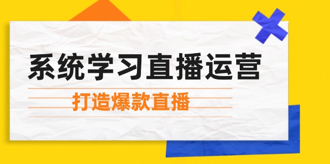 (12802期)系统学习直播运营:掌握起号方法、主播能力、小店随心推,打造爆款直播-黑斯坦丁项目网