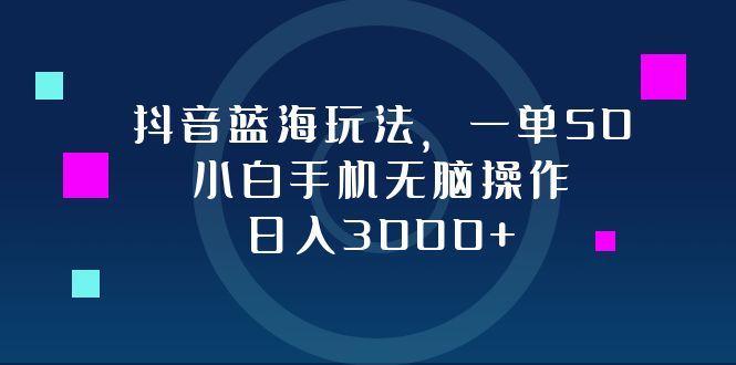 （12807期）抖音蓝海玩法，一单50，小白手机无脑操作，日入3000+-黑斯坦丁项目网