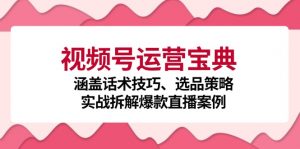 （12808期）视频号运营宝典：涵盖话术技巧、选品策略、实战拆解爆款直播案例-黑斯坦丁项目网