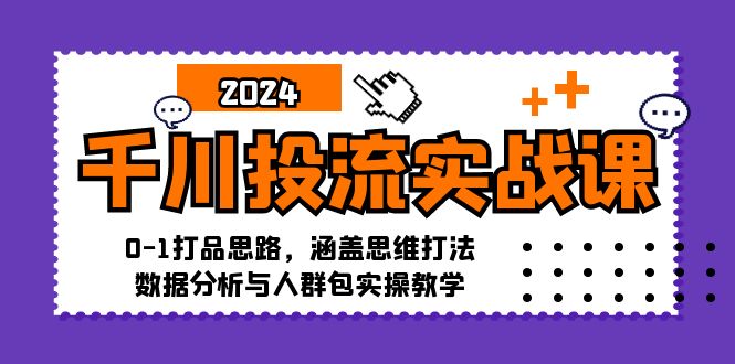 (12816期)千川投流实战课:0-1打品思路,涵盖思维打法、数据分析与人群包实操教学-黑斯坦丁项目网