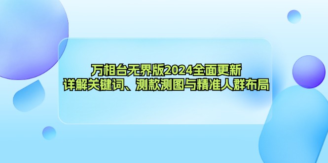 (12823期)万相台无界版2024全面更新,详解关键词、测款测图与精准人群布局-黑斯坦丁项目网